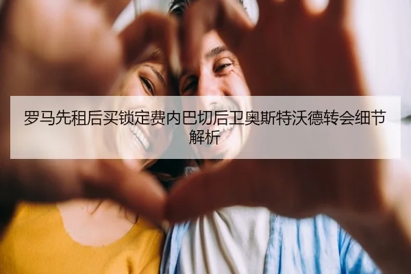 罗马先租后买锁定费内巴切后卫奥斯特沃德转会细节解析